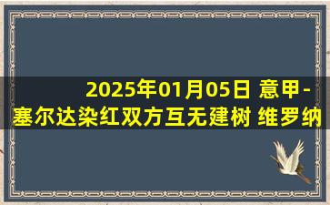 2025年01月05日 意甲-塞尔达染红双方互无建树 维罗纳0-0乌迪内斯